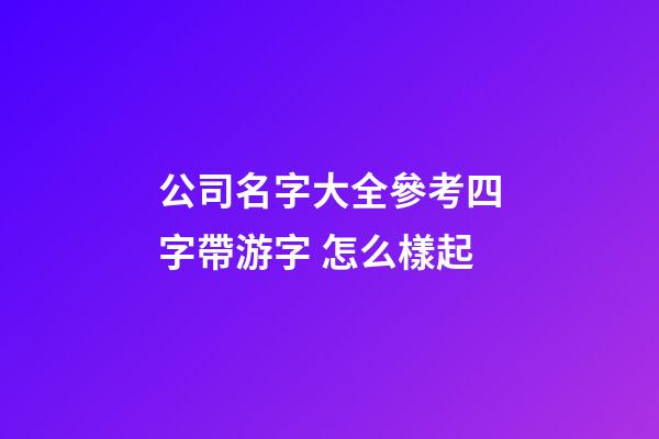公司名字大全參考四字帶游字 怎么樣起-第1張-公司起名-玄機派